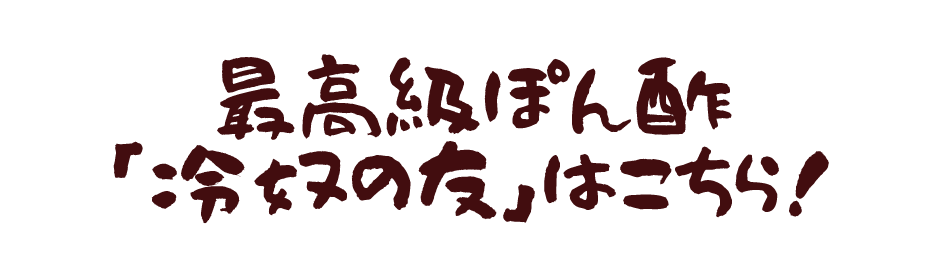 最高級ぽん酢「冷奴の友」はこちら！